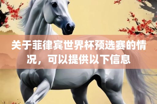 关于菲律宾世界杯预选赛的情况，可以提供以下信息广西贺州市华昌新材料有限公司