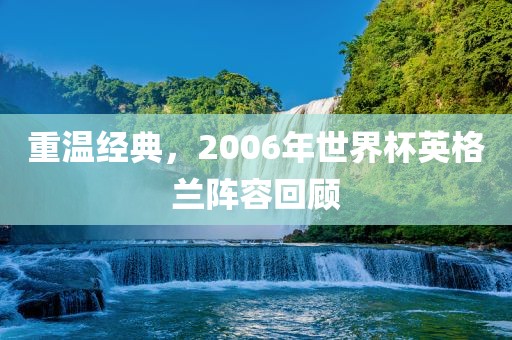 重温经典，2006年世界杯英格兰阵容回顾