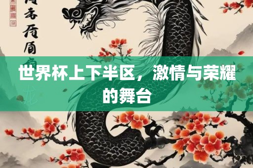 世界杯上下半区，激情与荣耀的舞台广西贺州市华昌新材料有限公司
