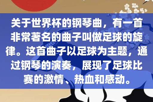 关于世界杯的钢琴曲，有一首非常著名的曲子叫做足球的旋律。这首曲子以足球为主题，通过钢琴的演奏，展现了足球比赛的激情、热血和感动。广西贺州市华昌新材料有限公司