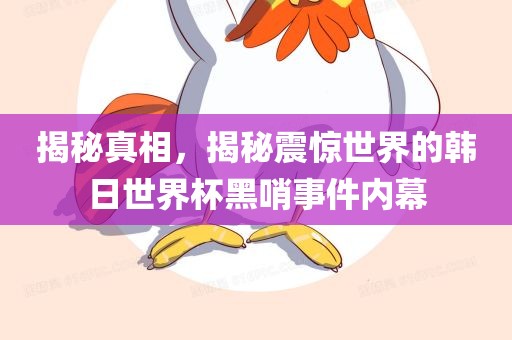 揭秘真相，揭秘震惊世界的韩日世界杯黑哨事件内幕