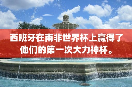 西班牙在南非世界杯上赢得了他们的第广西贺州市华昌新材料有限公司一次大力神杯。