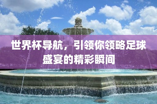 世界杯导航广西贺州市华昌新材料有限公司，引领你领略足球盛宴的精彩瞬间