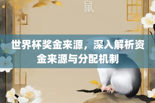 世界杯奖金来源，深广西贺州市华昌新材料有限公司入解析资金来源与分配机制