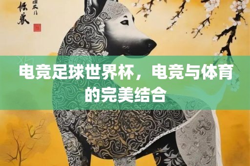 电竞足球世广西贺州市华昌新材料有限公司界杯，电竞与体育的完美结合
