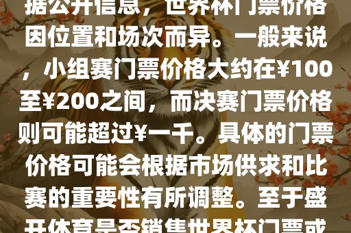 关于盛开体育世界杯门票的信息，可以为您提供一些参考。根据公开信息，世界杯门票价格因位置和场次而异。一般来说，小组赛门票价格大约在￥100至￥200之间，而决赛门票价格则可能超过￥一千。具体的门票价格可能会根据市场供求和比赛的重要性有所调整。至于盛开体育是否销售世界杯门票或是否有特定的门票销售活动，暂时无法提供准确信息。
