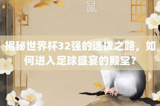 揭秘世界杯32强的选拔之路，如何进入广西贺州市华昌新材料有限公司足球盛宴的殿堂？