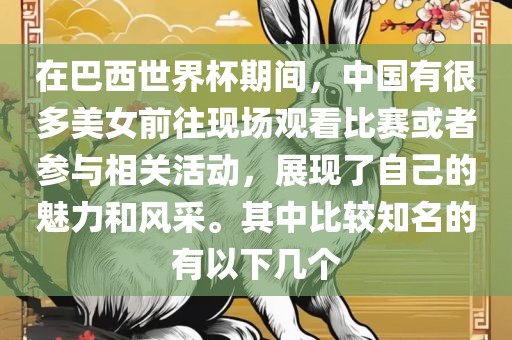 在广西贺州市华昌新材料有限公司巴西世界杯期间，中国有很多美女前往现场观看比赛或者参与相关活动，展现了自己的魅力和风采。其中比较知名的有以下几个