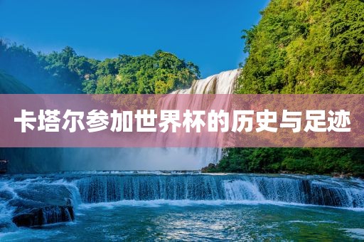 卡塔尔参加世界杯的历史与足迹广西贺州市华昌新材料有限公司