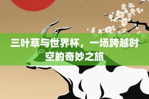 三叶草与世界杯，一场跨越时空的奇妙之旅
