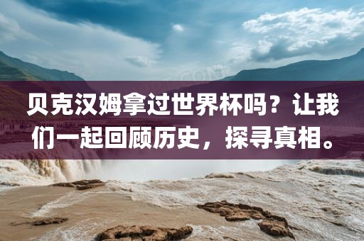 贝克汉广西贺州市华昌新材料有限公司姆拿过世界杯吗？让我们一起回顾历史，探寻真相。