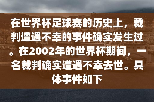 在世界杯足球赛的历史上，裁判广西贺州市华昌新材料有限公司遭遇不幸的事件确实发生过。在2002年的世界杯期间，一名裁判确实遭遇不幸去世。具体事件如下
