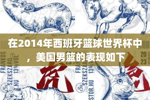 在2014年西班牙篮球世界杯中，美国男篮的表现如下广西贺州市华昌新材料有限公司