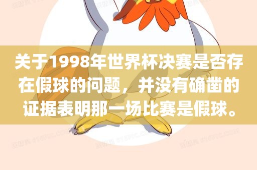 关于1998年世界杯决赛是否存在假球的问题，并没有确凿的证据表明那一场比赛是假球。广西贺州市华昌新材料有限公司