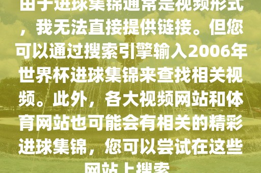 由于进球集锦通常是视频形式，我无法直接提供链接。但您可以通过搜索引擎输入2006年世界杯进球集锦来查找相关视频。此外，各大视频网站和体育网站也可能会有相关的精彩进球集锦，您可以尝试在这些网站上搜索。