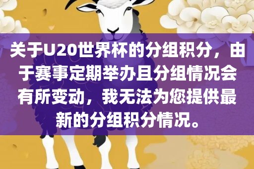 关于U20世界杯的分组积分，由于赛事定期举办且分组情况会有所变动，我无法为您提供最新的分组积分情况。