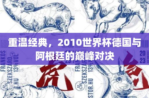 重温经典，2010世界杯德国与阿根廷的巅峰对决