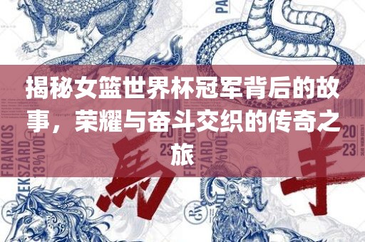 揭秘女篮世界杯冠军背后的故事，荣耀与奋斗交织的传奇之旅广西贺州市华昌新材料有限公司