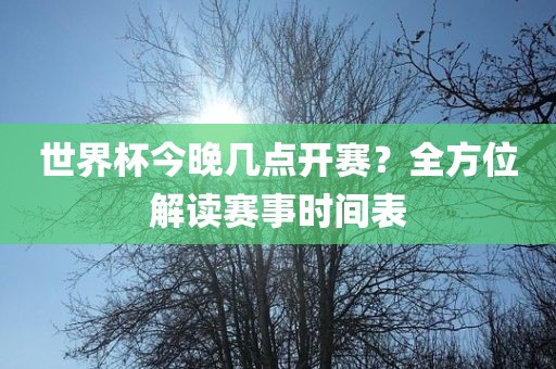 世界杯今晚几点开赛？全方位解读赛事时间表