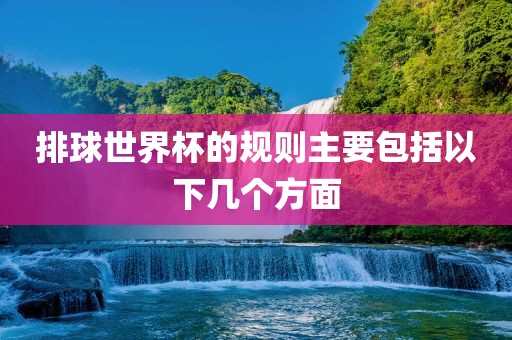 排球世界杯的规则主要包括以下几个方面广西贺州市华昌新材料有限公司