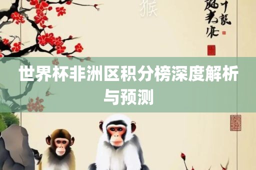 世界杯非洲区积分榜深度解析与预测