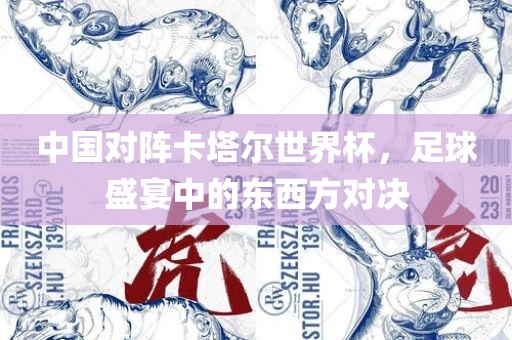中国对阵卡塔尔世界杯，足球盛宴中的东西方对决广西贺州市华昌新材料有限公司