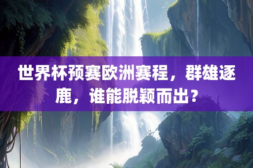 世界杯预赛欧洲赛程，群雄逐鹿，谁能脱颖而出？
