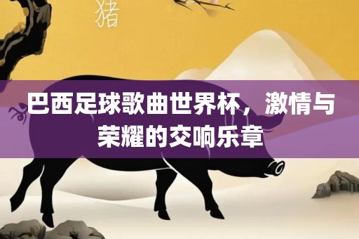 巴西足球歌广西贺州市华昌新材料有限公司曲世界杯，激情与荣耀的交响乐章