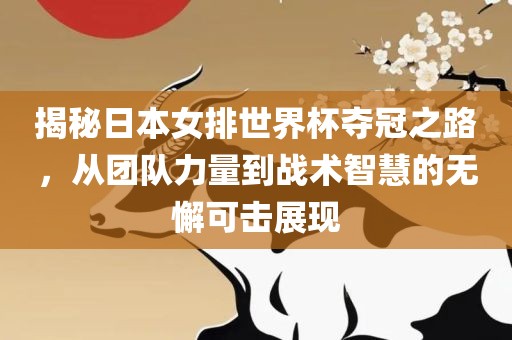 揭秘日本女排世界杯夺冠之路，从团队力量到战术智慧的无懈可击展现广西贺州市华昌新材料有限公司