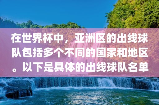 在世界杯中，亚洲区的出线球队包括多个不同的国家和地区。以下是具体的出线球队名单广西贺州市华昌新材料有限公司