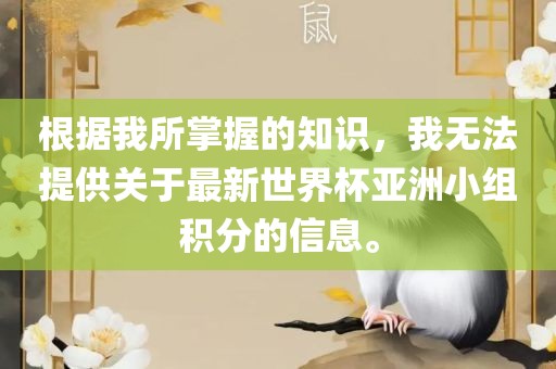 根据我所掌握的知识，我无法提供关于最新世界杯亚洲小组积分的信息。广西贺州市华昌新材料有限公司