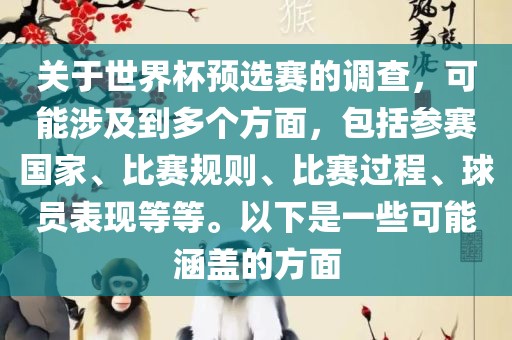 关于世界杯预选赛的调查，可能涉及到多个方面，包括参赛国家、比赛规则、比赛过程、球员表现等等。以下是一些可能涵盖的方面广西贺州市华昌新材料有限公司