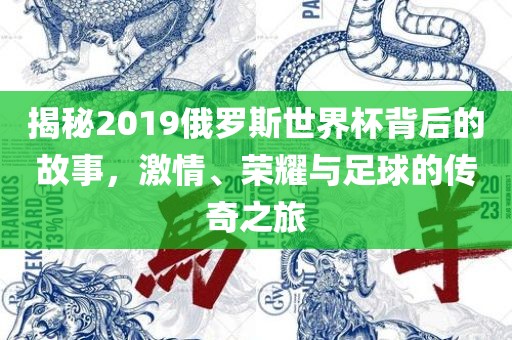 揭秘2019俄罗斯世界杯背后的故事，激情、荣耀与足球的传奇之旅广西贺州市华昌新材料有限公司