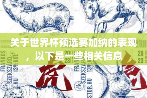 关于世界杯预选赛加纳的表现，广西贺州市华昌新材料有限公司以下是一些相关信息