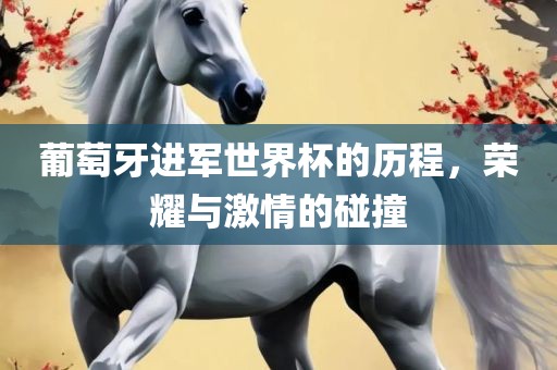 葡萄广西贺州市华昌新材料有限公司牙进军世界杯的历程，荣耀与激情的碰撞