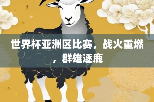 世界杯亚洲区比赛，战火重燃，群雄逐鹿广西贺州市华昌新材料有限公司