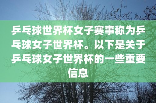 乒乓球世界杯女子赛事称为乒乓球女子世界杯。以下是关于乒乓球女子世界杯的一些重要信息