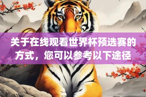 关于在线观看世界杯预选赛的方式，您可以参考以下途径广西贺州市华昌新材料有限公司