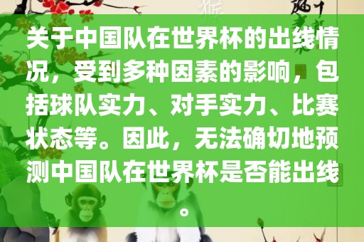 关于中国队在世界杯的出线情况，受到多种因素的影响，包括球队实力、对手实力、比赛状态等。因此，无法确切地预测中国队在世界杯是否能出线。广西贺州市华昌新材料有限公司
