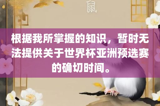 根据我所掌握的知识，暂时无法提供关于世界杯亚洲预选赛的确切时间。