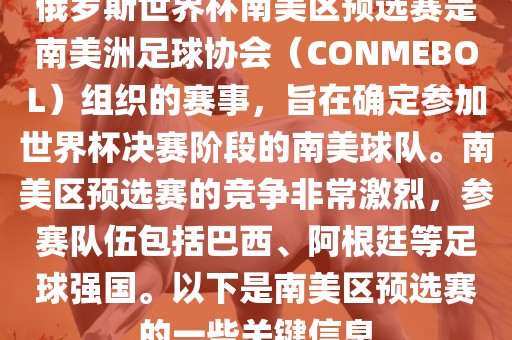 俄罗斯世界杯南美区预选赛是南美洲足球协会（CONMEBOL）组织的赛事，旨在确定参加世界杯决赛阶段的南美球队。南美区预选赛的竞争非常激烈，参赛队伍包括巴西、阿根廷等足球强国。以下是南美区预选赛的一些关键信息