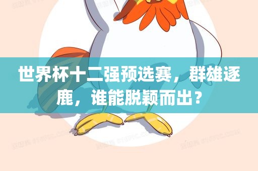 世界杯十二强预选赛，群雄逐鹿，谁能脱颖而出？