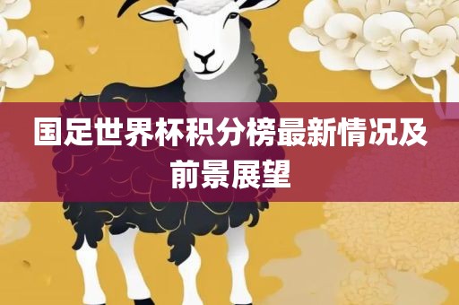 国足世界杯积分榜最新情况及前景展望