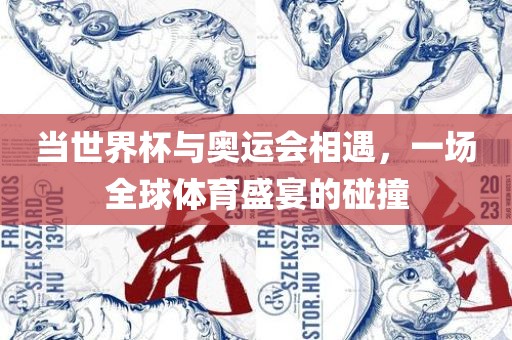 当世界杯与奥运会相遇，一场全球体育盛宴的碰撞广西贺州市华昌新材料有限公司