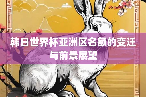 韩日世界杯亚洲区名额的变迁与前景展望广西贺州市华昌新材料有限公司