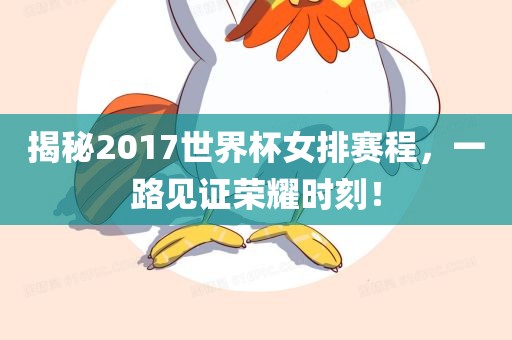 揭秘2017世界杯女排广西贺州市华昌新材料有限公司赛程，一路见证荣耀时刻！