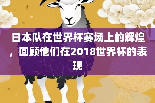 日本队在世界杯赛场上的辉煌，回顾他们在2018世界杯的表现