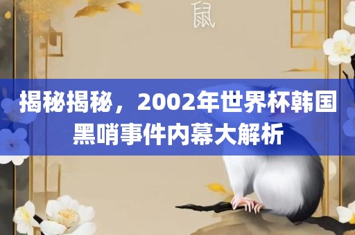 揭秘揭秘，2002年世界杯韩国黑哨事件内幕大解析