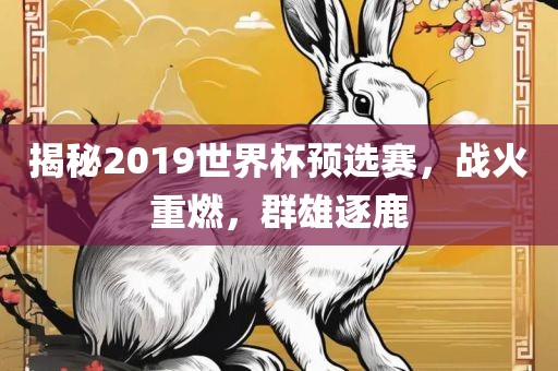 揭秘2019广西贺州市华昌新材料有限公司世界杯预选赛，战火重燃，群雄逐鹿