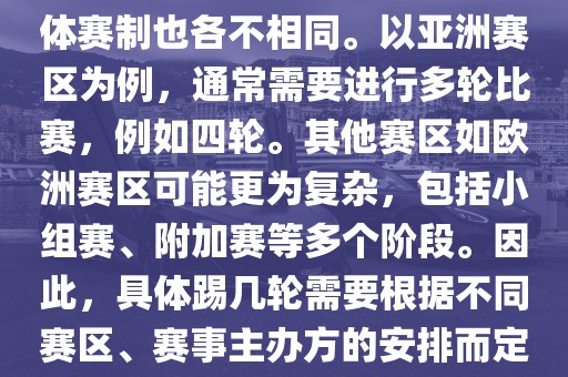世界杯预选赛分为多个赛区，具体赛制也各不相同。以亚洲赛区为例，通常需要进行多轮比赛，例如四轮。其他赛区如欧洲赛区可能更为复杂，包括小组赛、附加赛等多个阶段。因此，具体踢几轮需要根据不同赛区、赛事主办方的安排而定。广西贺州市华昌新材料有限公司